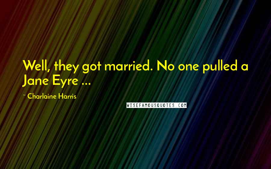 Charlaine Harris Quotes: Well, they got married. No one pulled a Jane Eyre ...