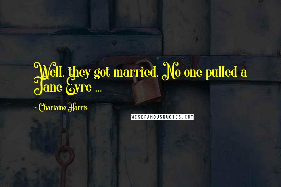 Charlaine Harris Quotes: Well, they got married. No one pulled a Jane Eyre ...