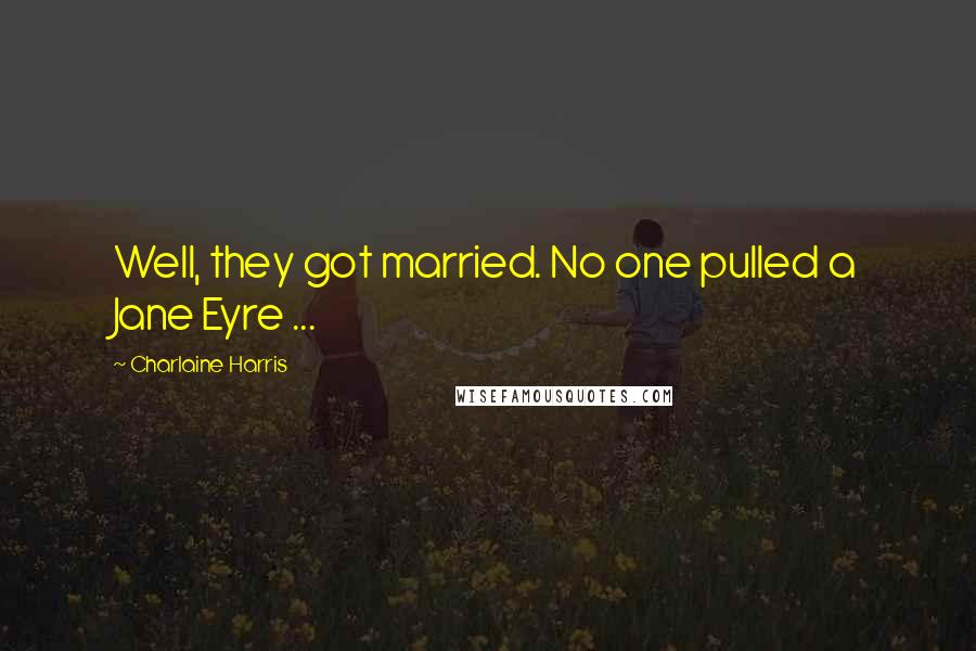 Charlaine Harris Quotes: Well, they got married. No one pulled a Jane Eyre ...