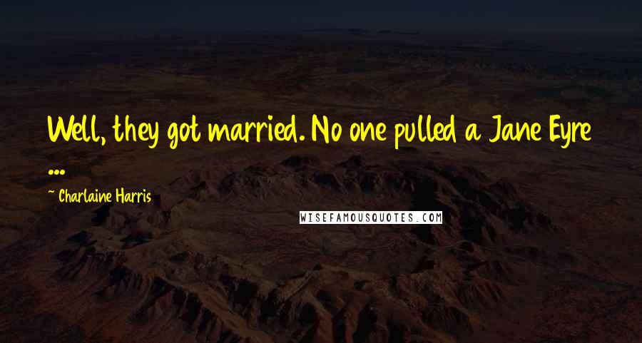 Charlaine Harris Quotes: Well, they got married. No one pulled a Jane Eyre ...