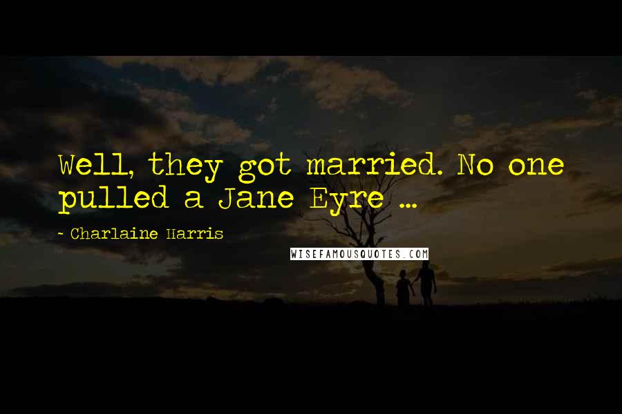 Charlaine Harris Quotes: Well, they got married. No one pulled a Jane Eyre ...