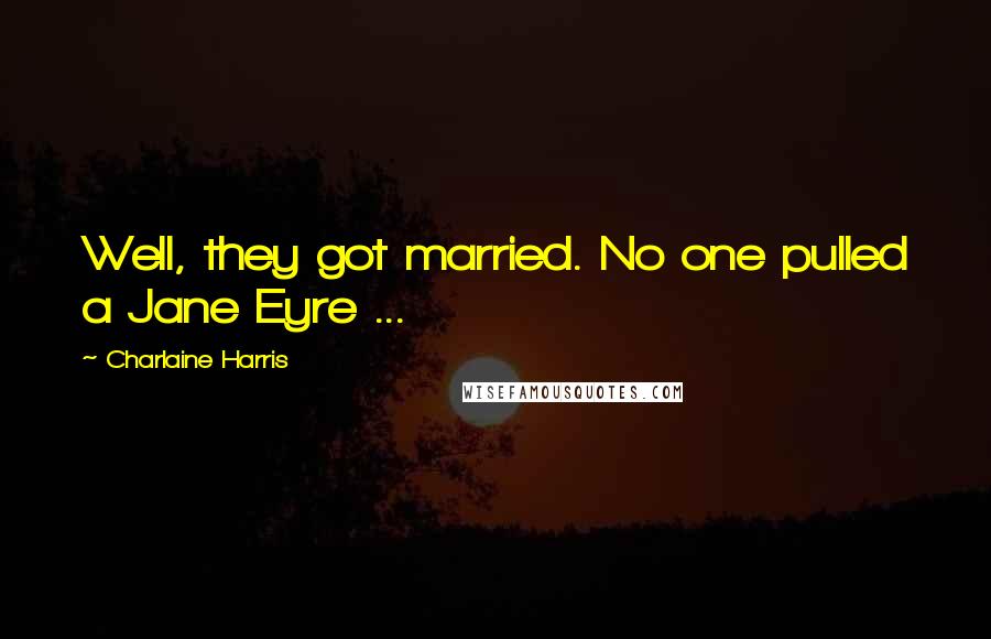 Charlaine Harris Quotes: Well, they got married. No one pulled a Jane Eyre ...