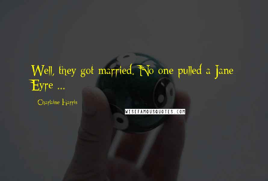 Charlaine Harris Quotes: Well, they got married. No one pulled a Jane Eyre ...