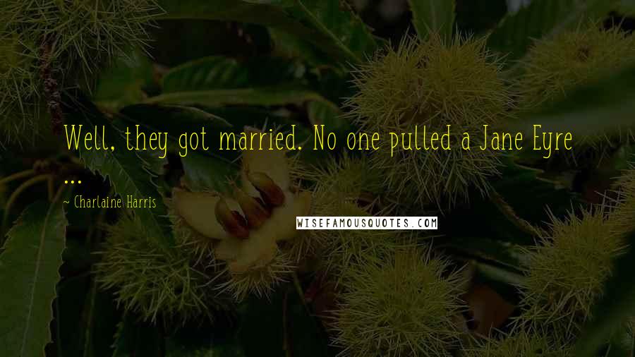 Charlaine Harris Quotes: Well, they got married. No one pulled a Jane Eyre ...