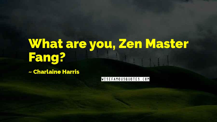 Charlaine Harris Quotes: What are you, Zen Master Fang?