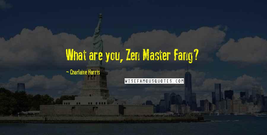 Charlaine Harris Quotes: What are you, Zen Master Fang?