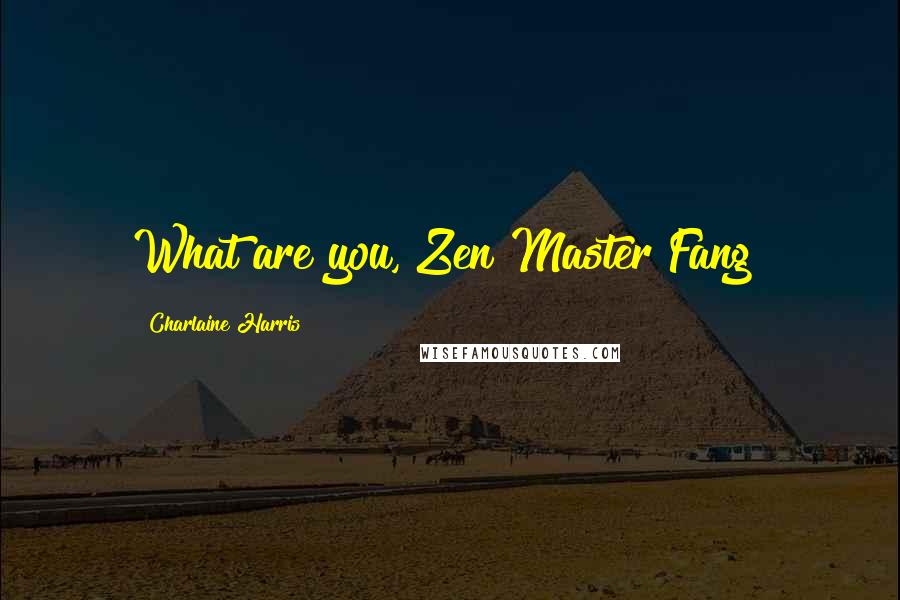 Charlaine Harris Quotes: What are you, Zen Master Fang?