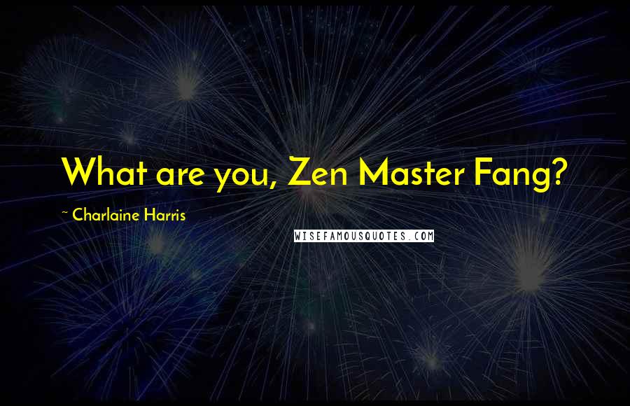 Charlaine Harris Quotes: What are you, Zen Master Fang?