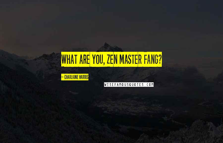 Charlaine Harris Quotes: What are you, Zen Master Fang?