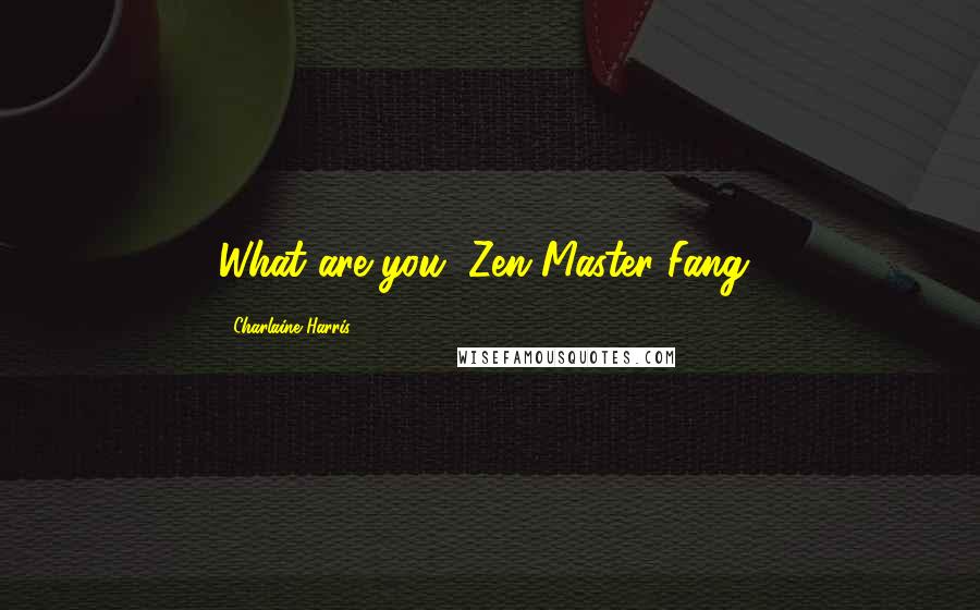 Charlaine Harris Quotes: What are you, Zen Master Fang?