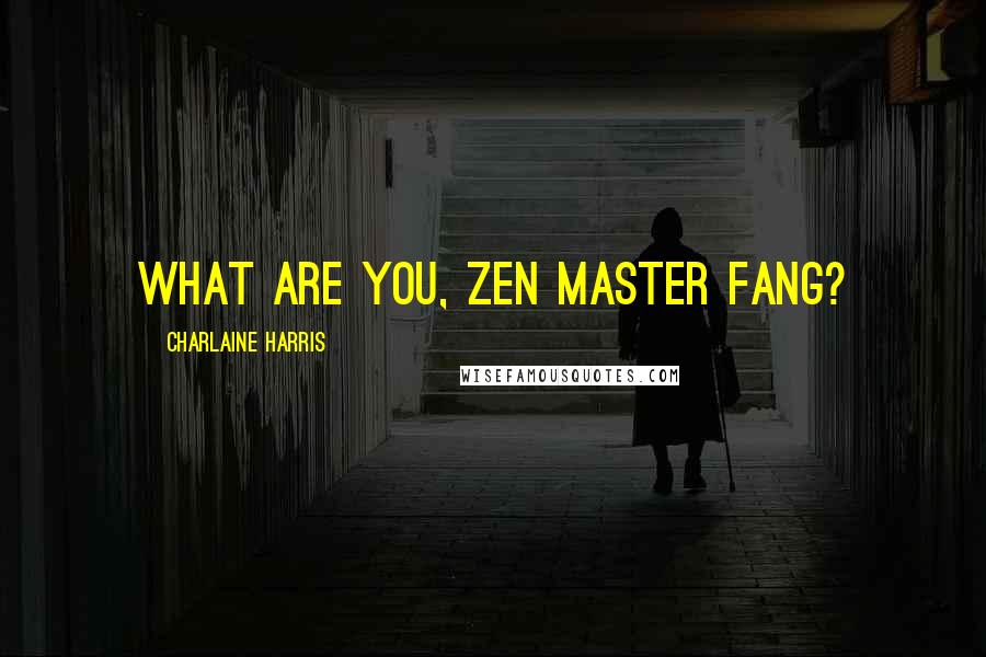 Charlaine Harris Quotes: What are you, Zen Master Fang?