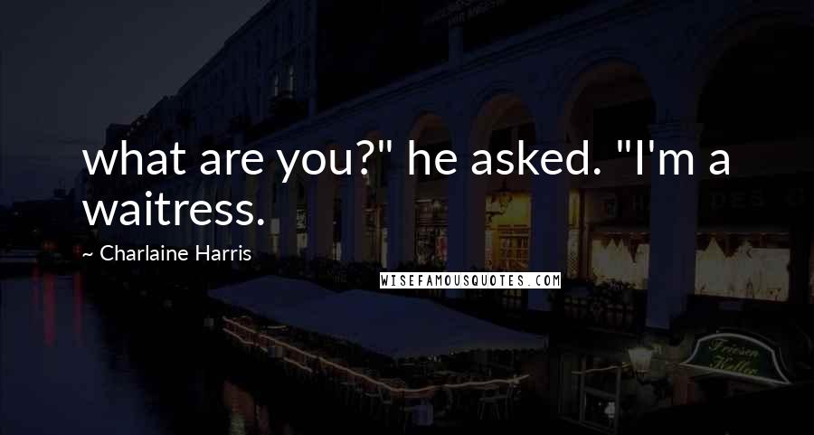 Charlaine Harris Quotes: what are you?" he asked. "I'm a waitress.