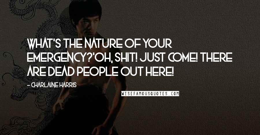 Charlaine Harris Quotes: What's the nature of your emergency?'oh, shit! Just come! There are dead people out here!
