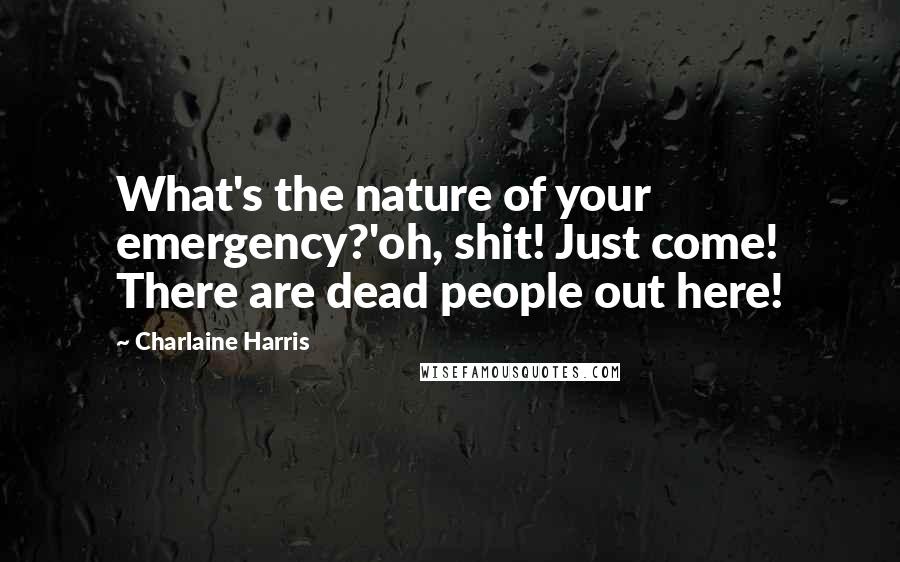 Charlaine Harris Quotes: What's the nature of your emergency?'oh, shit! Just come! There are dead people out here!