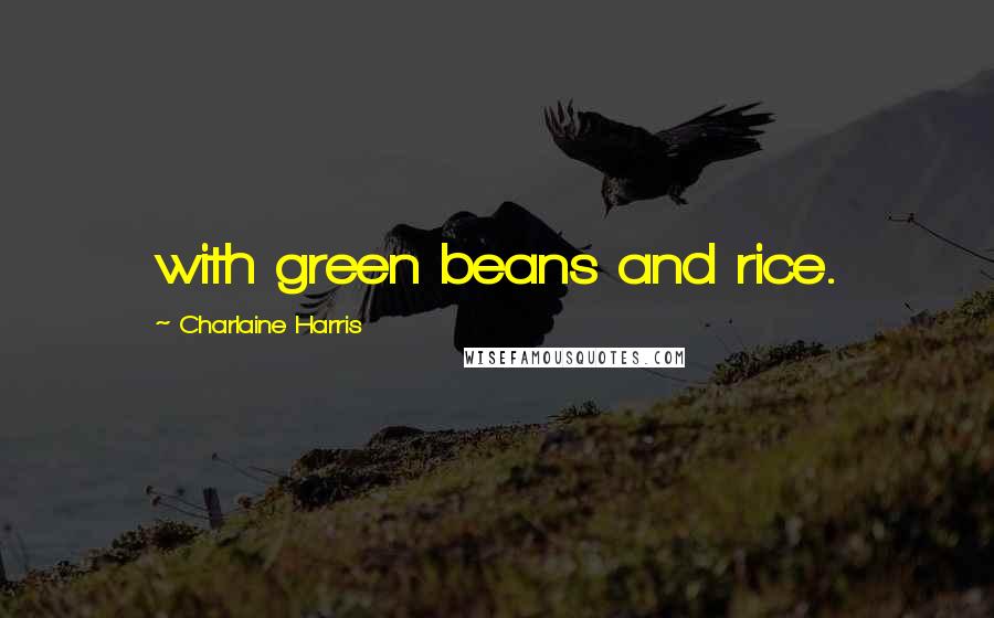 Charlaine Harris Quotes: with green beans and rice.