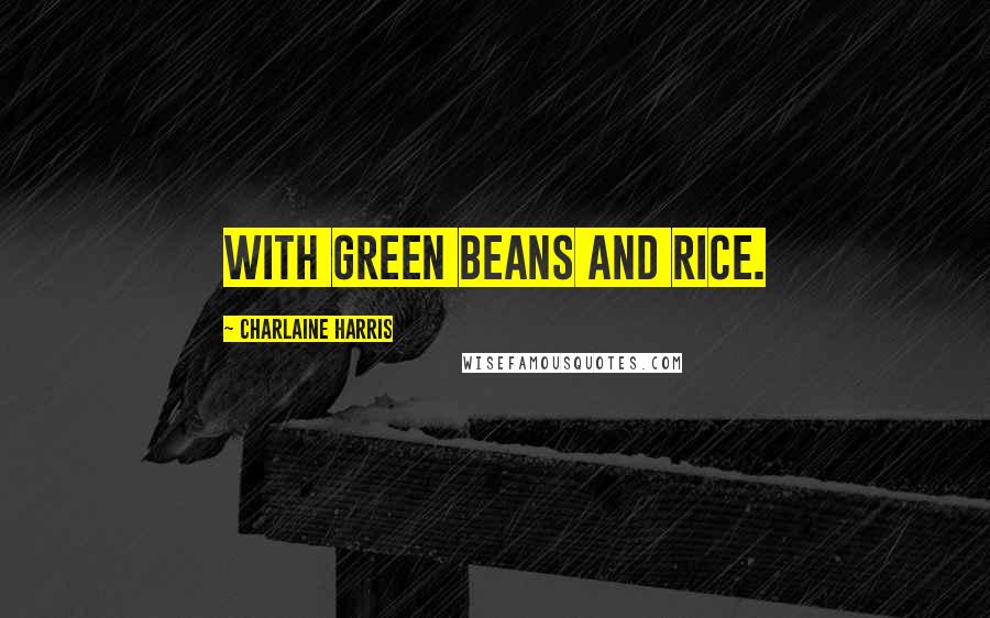 Charlaine Harris Quotes: with green beans and rice.