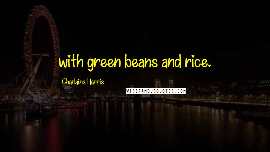 Charlaine Harris Quotes: with green beans and rice.