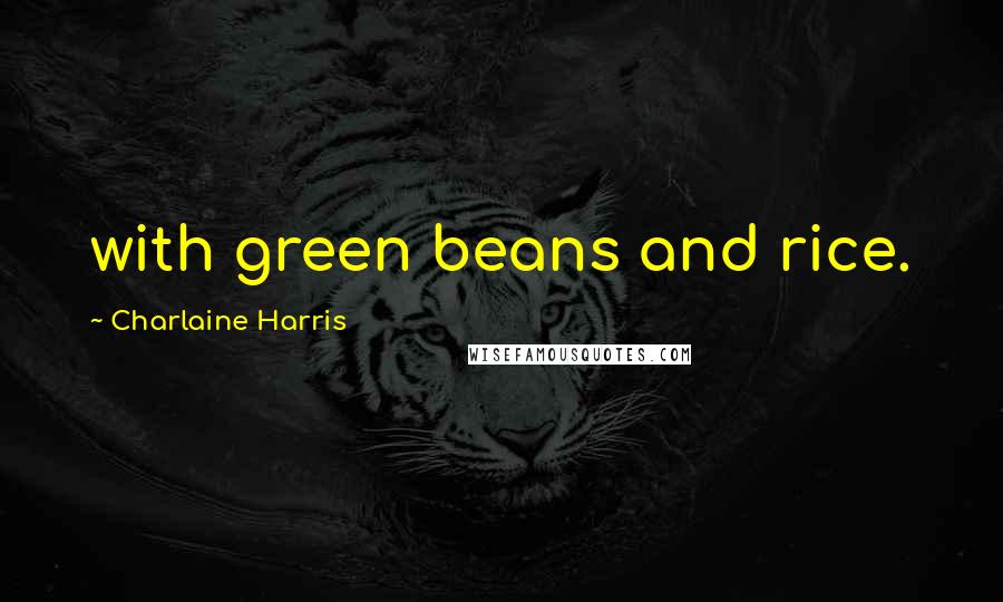Charlaine Harris Quotes: with green beans and rice.