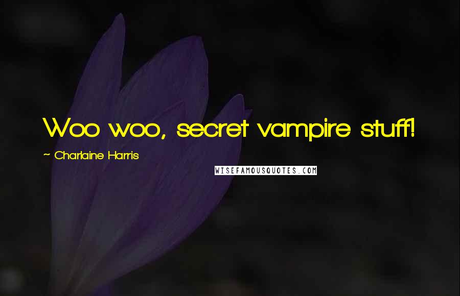 Charlaine Harris Quotes: Woo woo, secret vampire stuff!