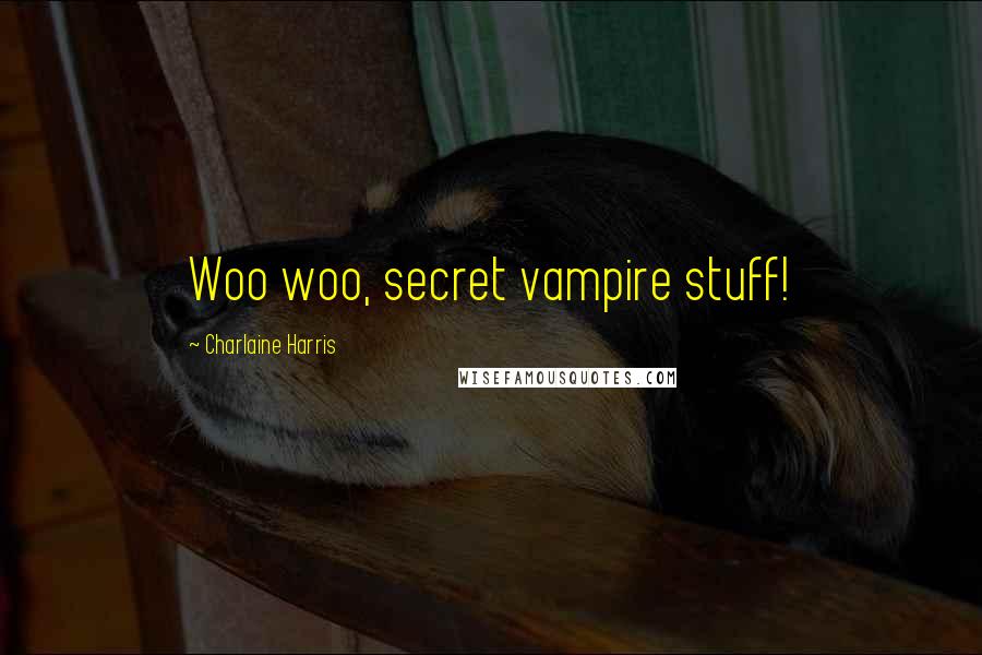 Charlaine Harris Quotes: Woo woo, secret vampire stuff!
