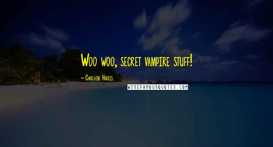 Charlaine Harris Quotes: Woo woo, secret vampire stuff!