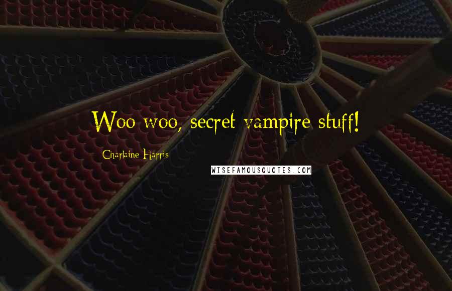 Charlaine Harris Quotes: Woo woo, secret vampire stuff!