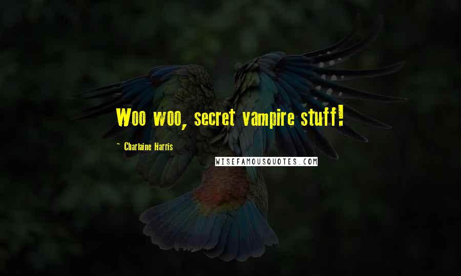 Charlaine Harris Quotes: Woo woo, secret vampire stuff!