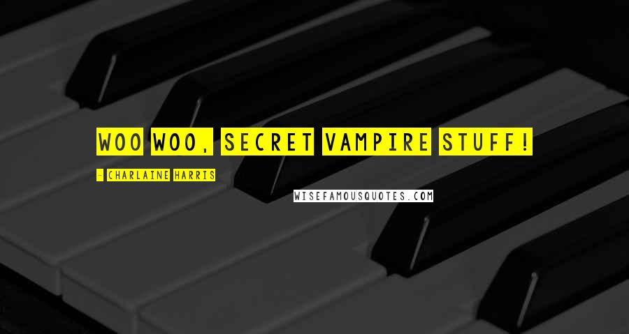 Charlaine Harris Quotes: Woo woo, secret vampire stuff!