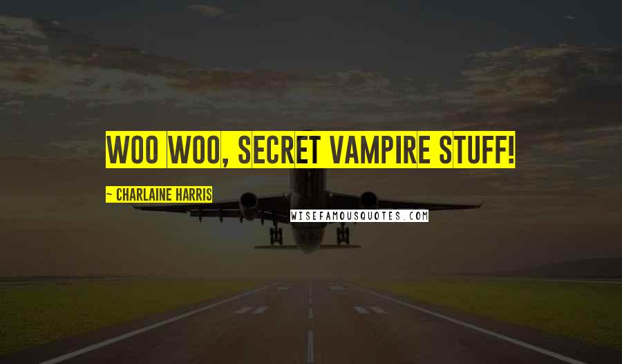 Charlaine Harris Quotes: Woo woo, secret vampire stuff!