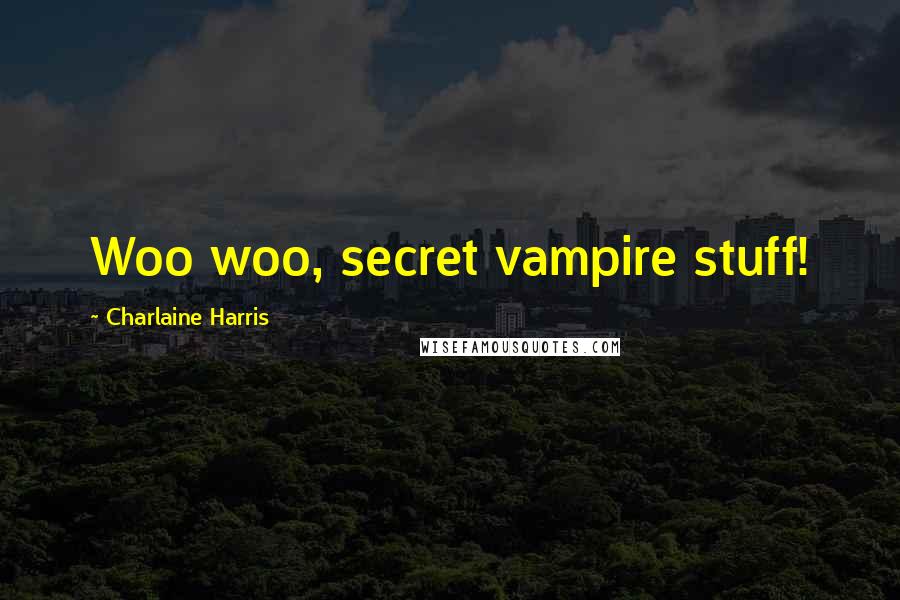 Charlaine Harris Quotes: Woo woo, secret vampire stuff!