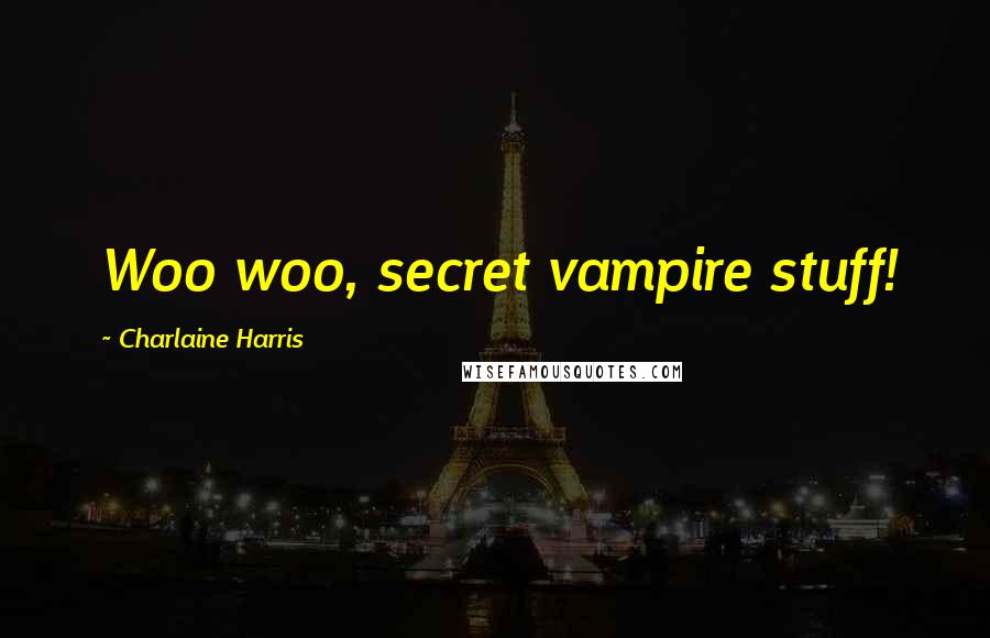 Charlaine Harris Quotes: Woo woo, secret vampire stuff!