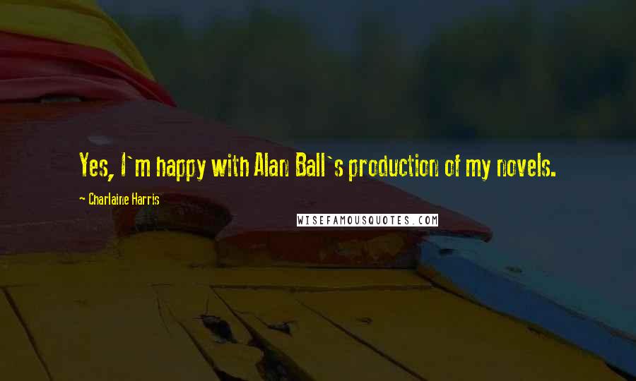 Charlaine Harris Quotes: Yes, I'm happy with Alan Ball's production of my novels.