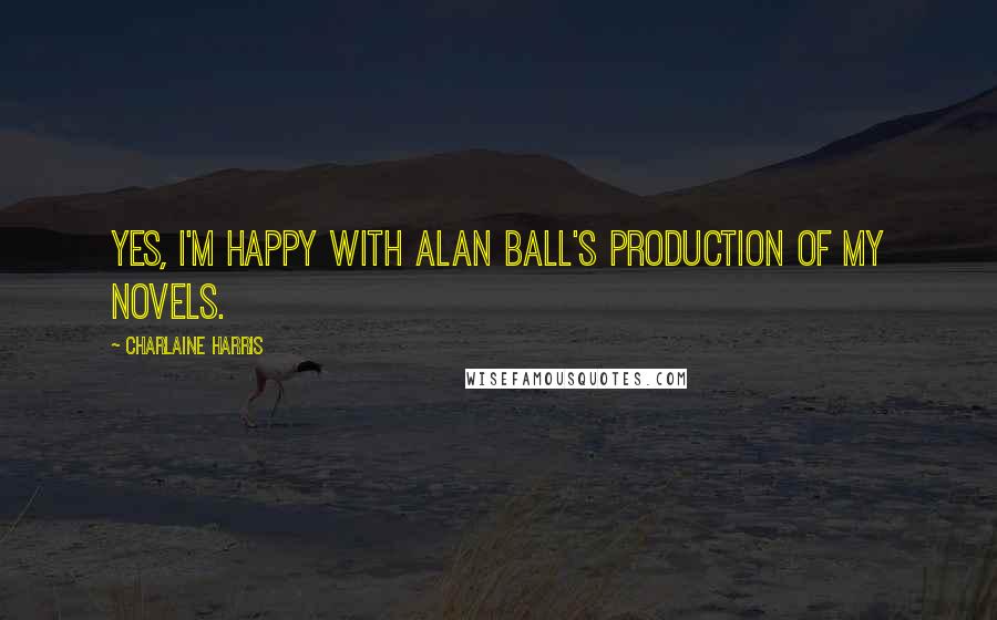 Charlaine Harris Quotes: Yes, I'm happy with Alan Ball's production of my novels.