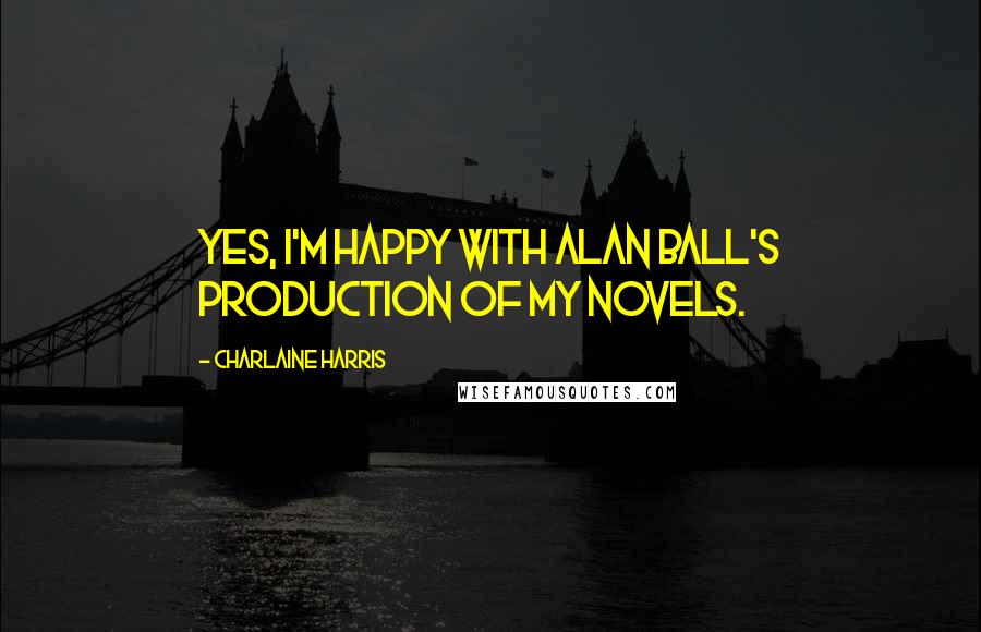 Charlaine Harris Quotes: Yes, I'm happy with Alan Ball's production of my novels.