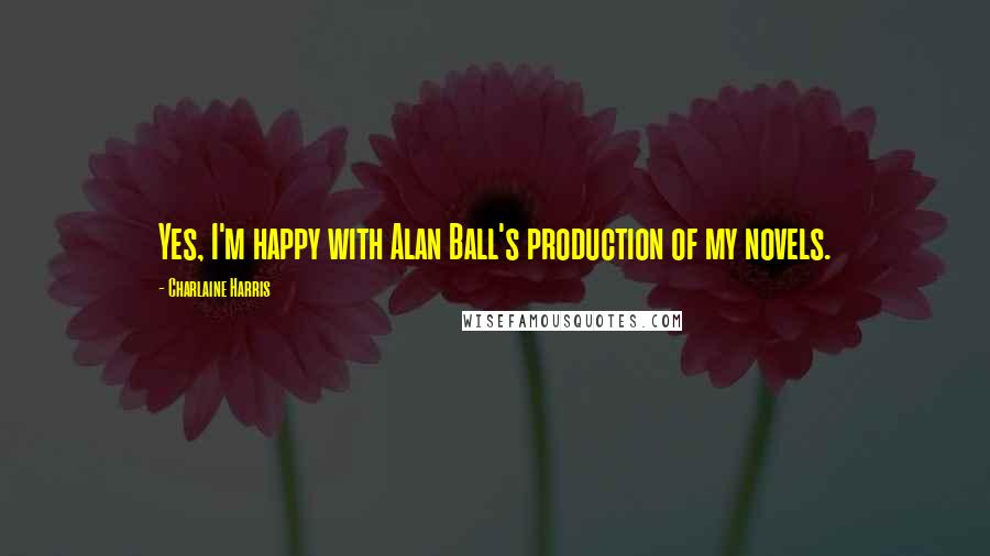 Charlaine Harris Quotes: Yes, I'm happy with Alan Ball's production of my novels.