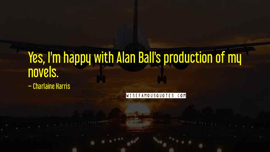 Charlaine Harris Quotes: Yes, I'm happy with Alan Ball's production of my novels.