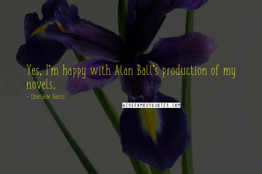 Charlaine Harris Quotes: Yes, I'm happy with Alan Ball's production of my novels.