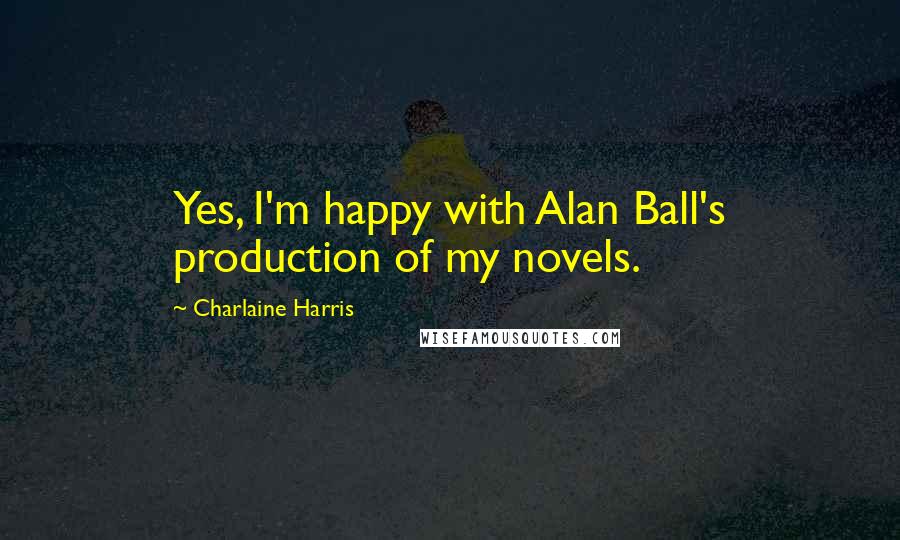 Charlaine Harris Quotes: Yes, I'm happy with Alan Ball's production of my novels.