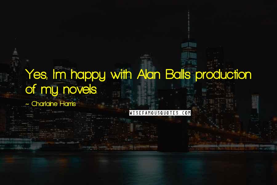 Charlaine Harris Quotes: Yes, I'm happy with Alan Ball's production of my novels.