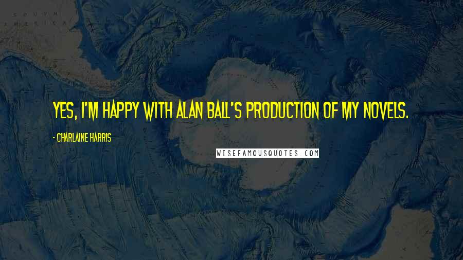 Charlaine Harris Quotes: Yes, I'm happy with Alan Ball's production of my novels.