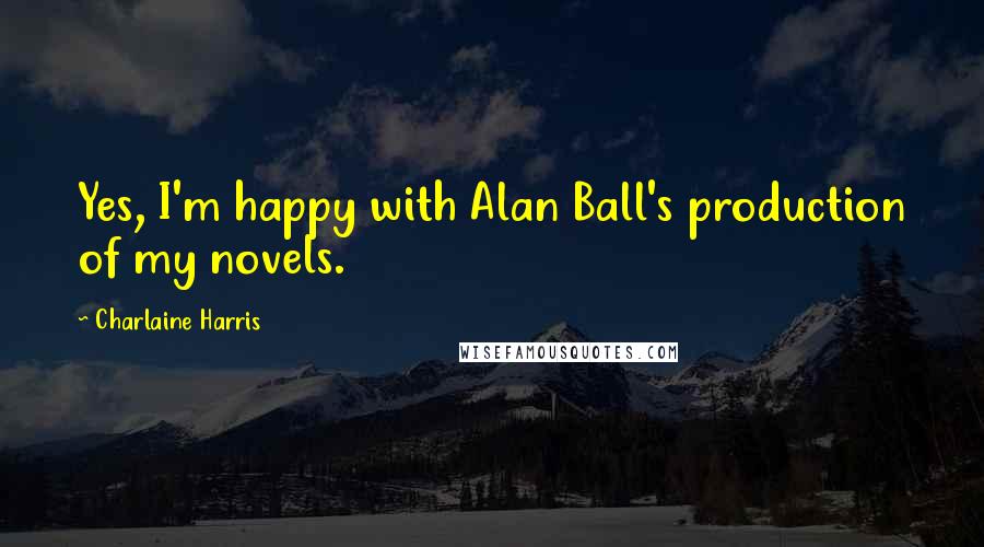 Charlaine Harris Quotes: Yes, I'm happy with Alan Ball's production of my novels.