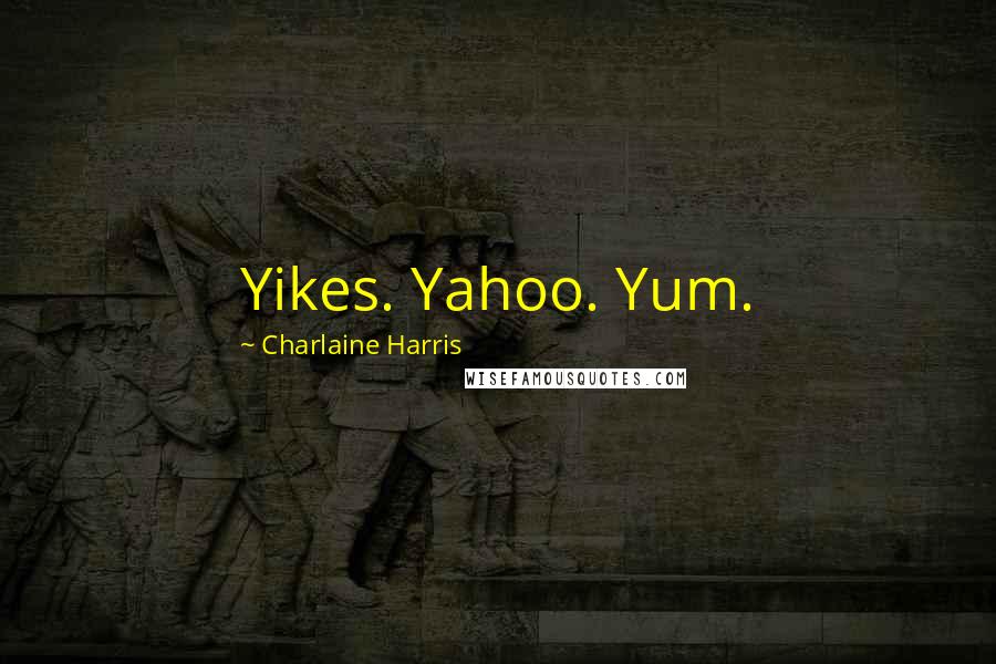 Charlaine Harris Quotes: Yikes. Yahoo. Yum.