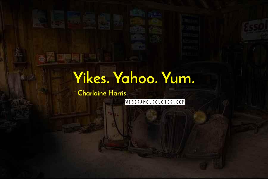 Charlaine Harris Quotes: Yikes. Yahoo. Yum.