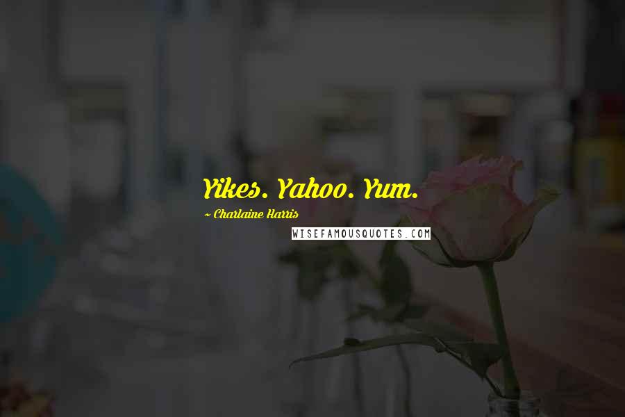 Charlaine Harris Quotes: Yikes. Yahoo. Yum.
