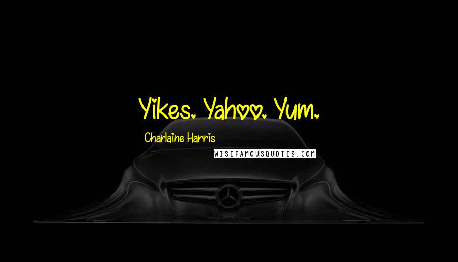 Charlaine Harris Quotes: Yikes. Yahoo. Yum.