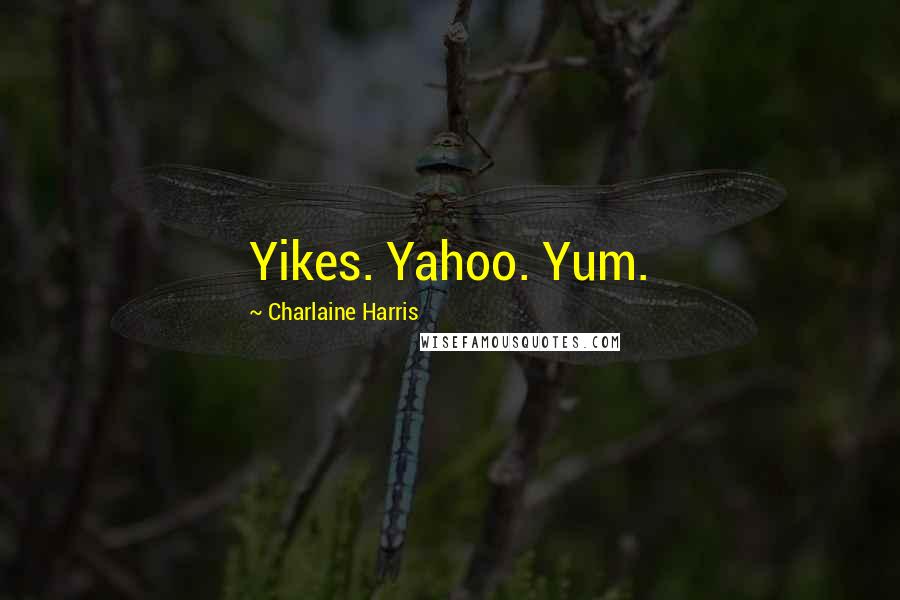 Charlaine Harris Quotes: Yikes. Yahoo. Yum.