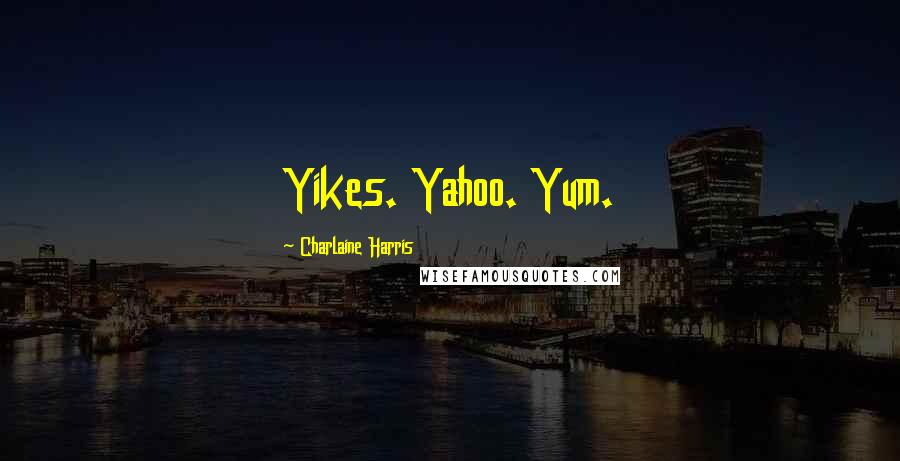 Charlaine Harris Quotes: Yikes. Yahoo. Yum.