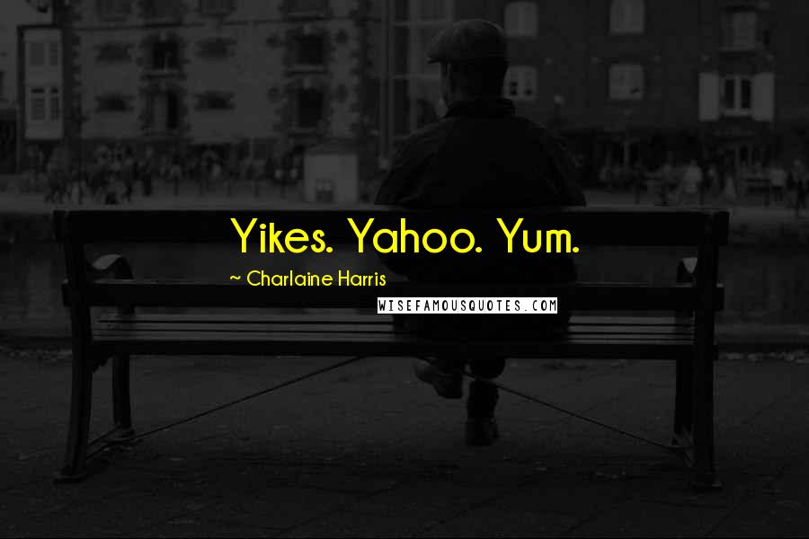 Charlaine Harris Quotes: Yikes. Yahoo. Yum.