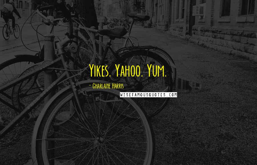 Charlaine Harris Quotes: Yikes. Yahoo. Yum.