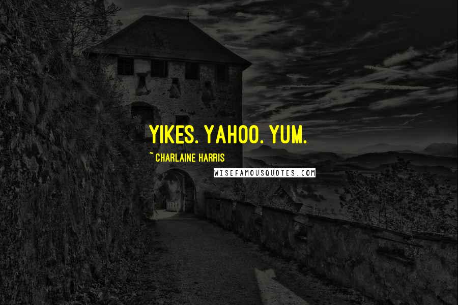 Charlaine Harris Quotes: Yikes. Yahoo. Yum.